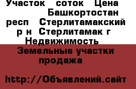 Участок 6 соток › Цена ­ 250 000 - Башкортостан респ., Стерлитамакский р-н, Стерлитамак г. Недвижимость » Земельные участки продажа   